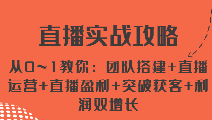 直播实战攻略 从0~1教你：团队搭建+直播运营+直播盈利+突破获客+利润双增长-富爸爸项目圈