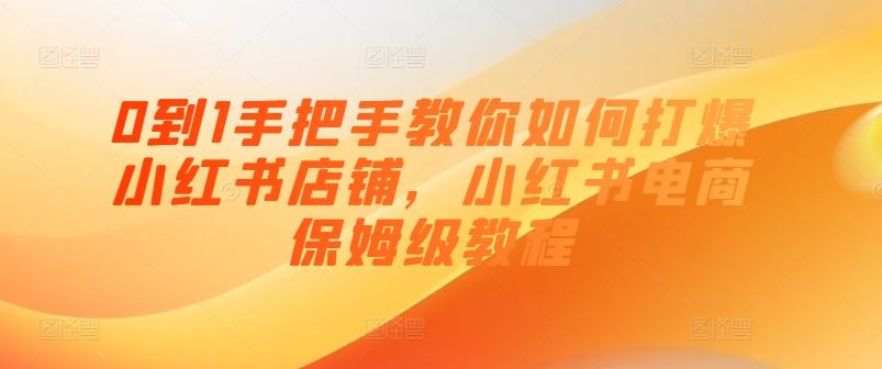 0到1手把手教你如何打爆小红书店铺，小红书电商保姆级教程-富爸爸项目圈
