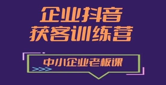 企业抖音营销获客增长训练营，中小企业老板必修课-富爸爸项目圈