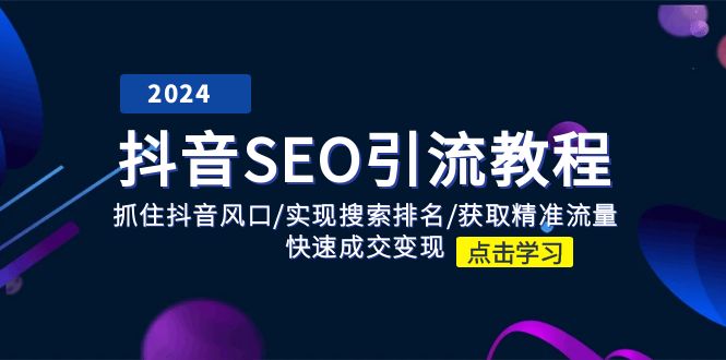 （11352期）抖音 SEO引流教程：抓住抖音风口/实现搜索排名/获取精准流量/快速成交变现-富爸爸项目圈
