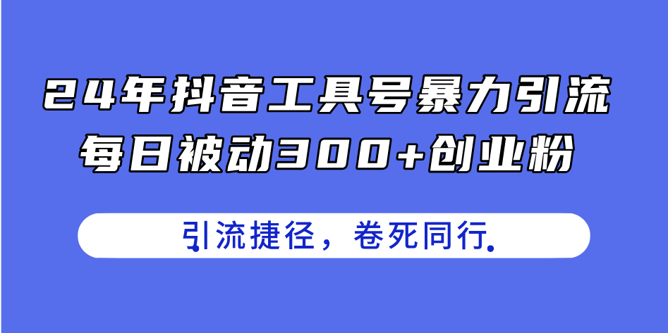 （11354期）24年抖音工具号暴力引流，每日被动300+创业粉，创业粉捷径，卷死同行-富爸爸项目圈