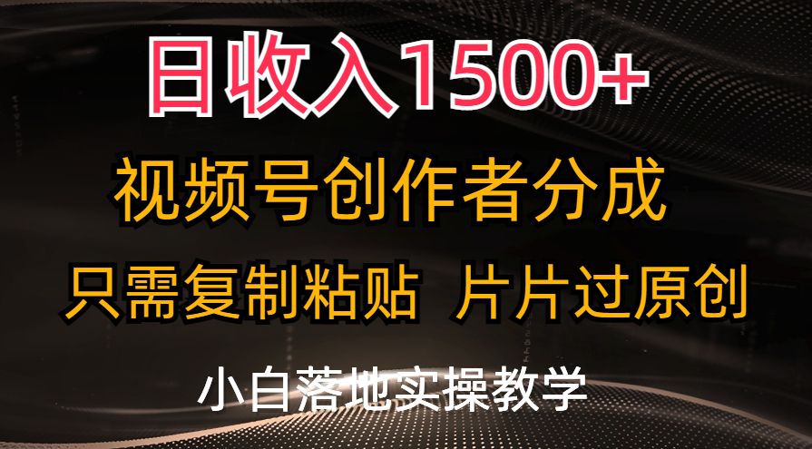 （11339期）日收入1500+，视频号创作者分成，只需复制粘贴，片片过原创，小白也可…-富爸爸项目圈