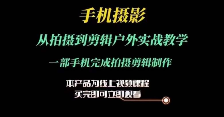 运镜剪辑实操课，手机摄影从拍摄到剪辑户外实战教学，一部手机完成拍摄剪辑制作-富爸爸项目圈