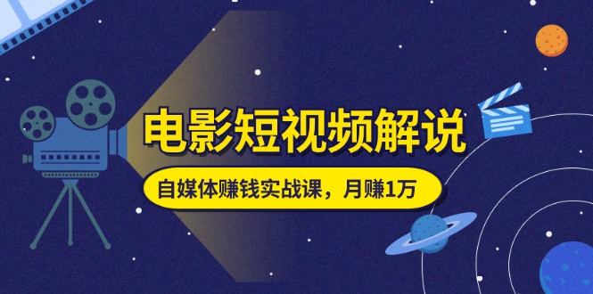 （11371期）电影短视频解说，自媒体赚钱实战课，教你做电影解说短视频，月赚1万-富爸爸项目圈