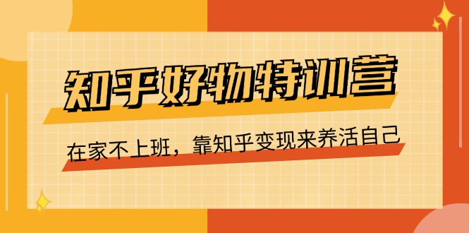 （11369期）知乎好物特训营，在家不上班，靠知乎变现来养活自己（16节）-富爸爸项目圈