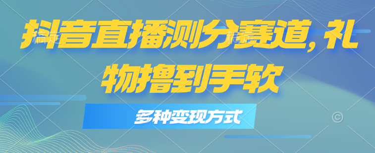 （11380期）抖音直播测分赛道，多种变现方式，轻松日入1000+-富爸爸项目圈
