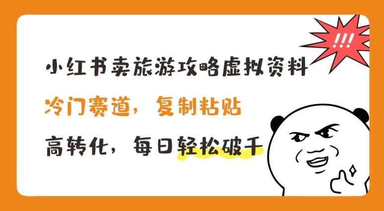 小红书卖旅游攻略虚拟资料，冷门赛道，复制粘贴，高转化，每日轻松破千【揭秘】-富爸爸项目圈