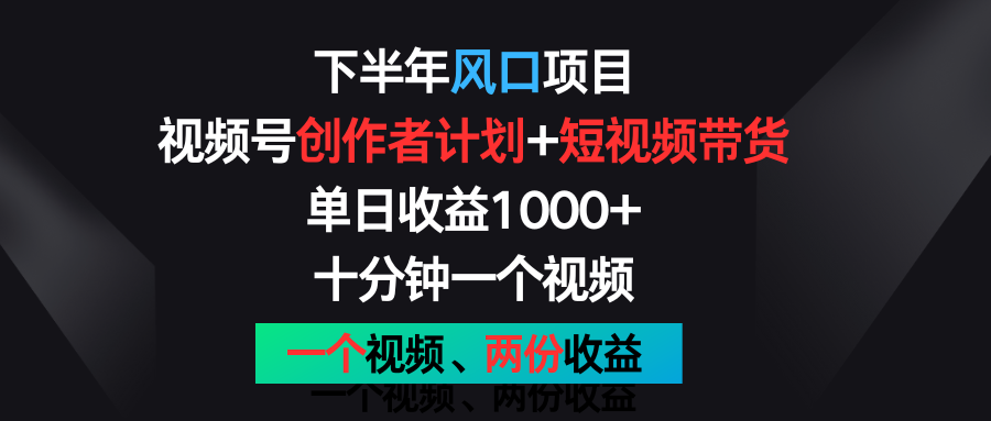 下半年风口项目，视频号创作者计划+视频带货，单日收益1000+，一个视频两份收益-富爸爸项目圈