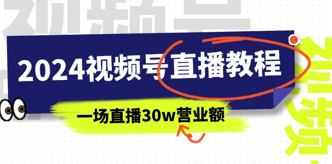 （11394期）2024视频号直播教程：视频号如何赚钱详细教学，一场直播30w营业额（37节）-富爸爸项目圈