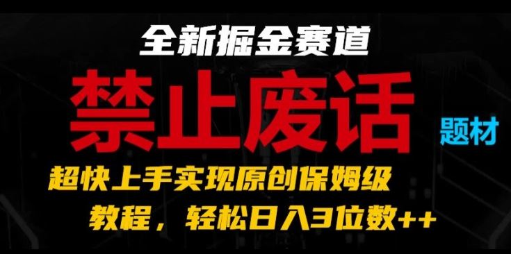 全新掘金赛道，禁止废话题材，超快上手实现原创保姆级教程，轻松日入3位数【揭秘】-富爸爸项目圈