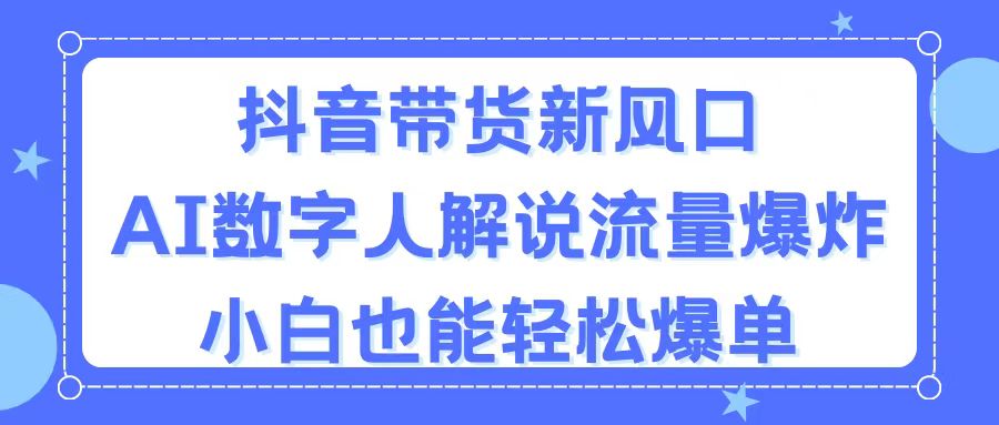 （11401期）抖音带货新风口，AI数字人解说，流量爆炸，小白也能轻松爆单-富爸爸项目圈