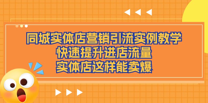 同城实体店营销引流实例教学，快速提升进店流量，实体店这样能卖爆-富爸爸项目圈