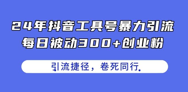 24年抖音工具号暴力引流，每日被动300+创业粉，创业粉捷径，卷死同行【揭秘】-富爸爸项目圈