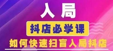 抖音商城运营课程(更新24年6月)，入局抖店必学课， 如何快速扫盲入局抖店-富爸爸项目圈