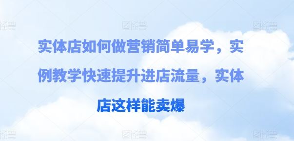 实体店如何做营销简单易学，实例教学快速提升进店流量，实体店这样能卖爆-富爸爸项目圈