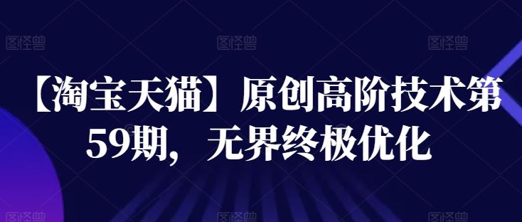 【淘宝天猫】原创高阶技术第59期，无界终极优化-富爸爸项目圈