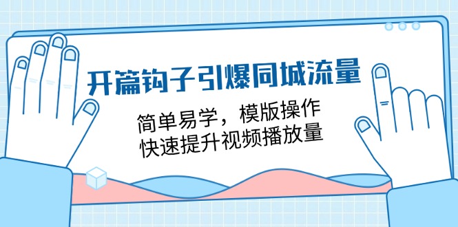 开篇钩子引爆同城流量，简单易学，模版操作，快速提升视频播放量（18节课）-富爸爸项目圈