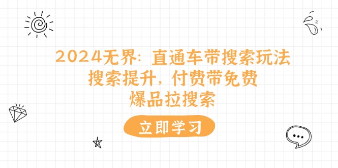 （11418期）2024无界：直通车 带搜索玩法，搜索提升，付费带免费，爆品拉搜索-富爸爸项目圈