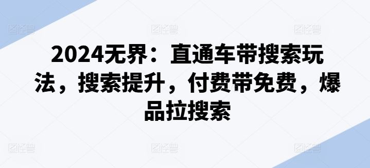 2024无界：直通车带搜索玩法，搜索提升，付费带免费，爆品拉搜索-富爸爸项目圈