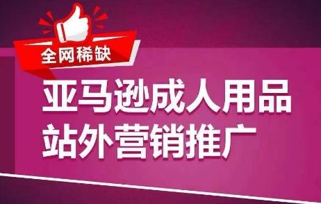 全网稀缺！亚马逊成人用品站外营销推广，​教你引爆站外流量，开启爆单模式-富爸爸项目圈