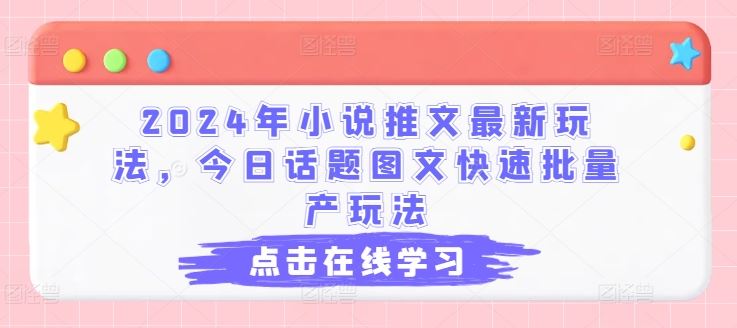 2024年小说推文最新玩法，今日话题图文快速批量产玩法-富爸爸项目圈