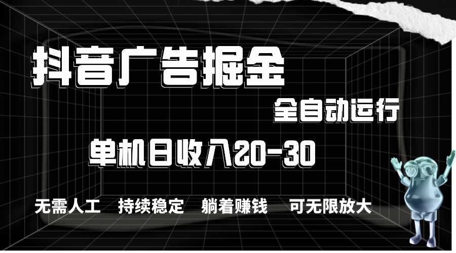 （11424期）抖音广告掘金，单机产值20-30，全程自动化操作-富爸爸项目圈