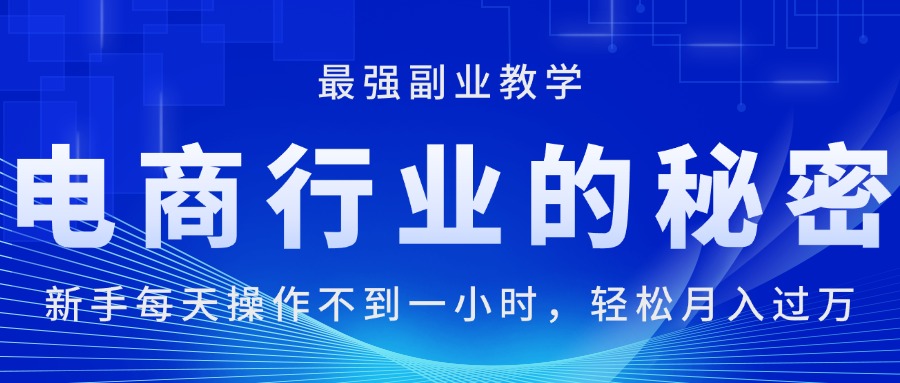 （11427期）电商行业的秘密，新手每天操作不到一小时，月入过万轻轻松松，最强副业…-富爸爸项目圈