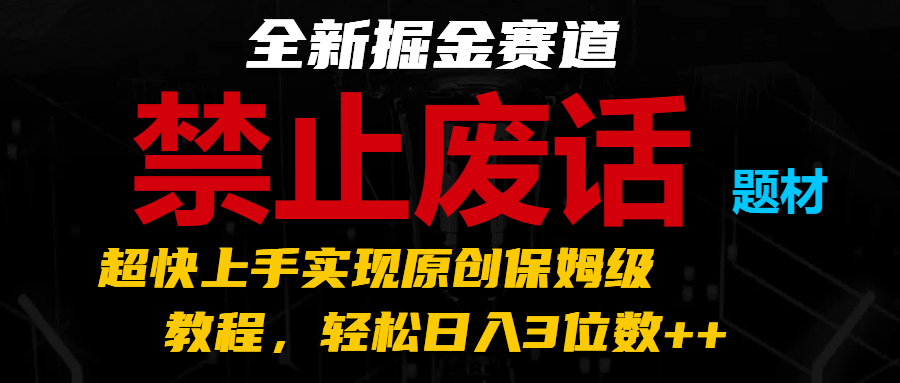 全新掘金赛道 禁止废话题材，超快上手实现原创保姆级教程，轻松日入3位数++-富爸爸项目圈