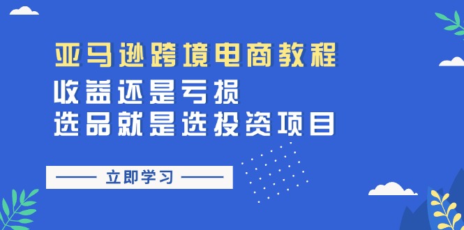 （11432期）亚马逊跨境电商教程：收益还是亏损！选品就是选投资项目-富爸爸项目圈