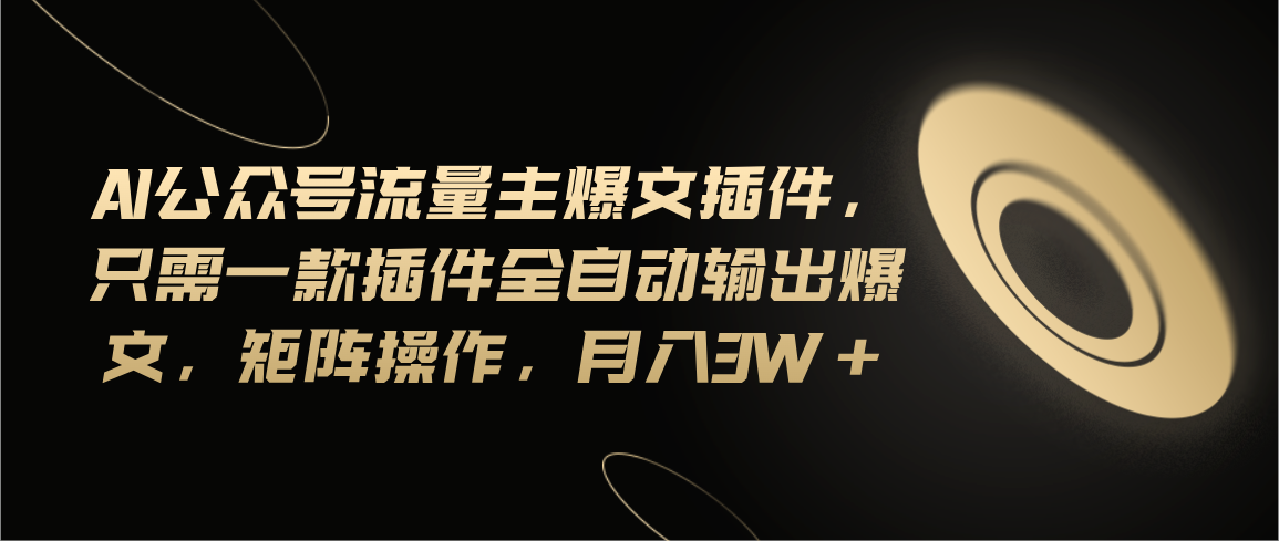 （11430期）Ai公众号流量主爆文插件，只需一款插件全自动输出爆文，矩阵操作，月入3w+-富爸爸项目圈