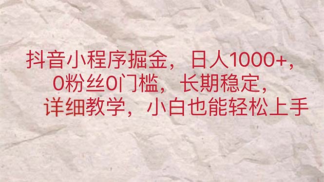 （11447期）抖音小程序掘金，日人1000+，0粉丝0门槛，长期稳定，小白也能轻松上手-富爸爸项目圈