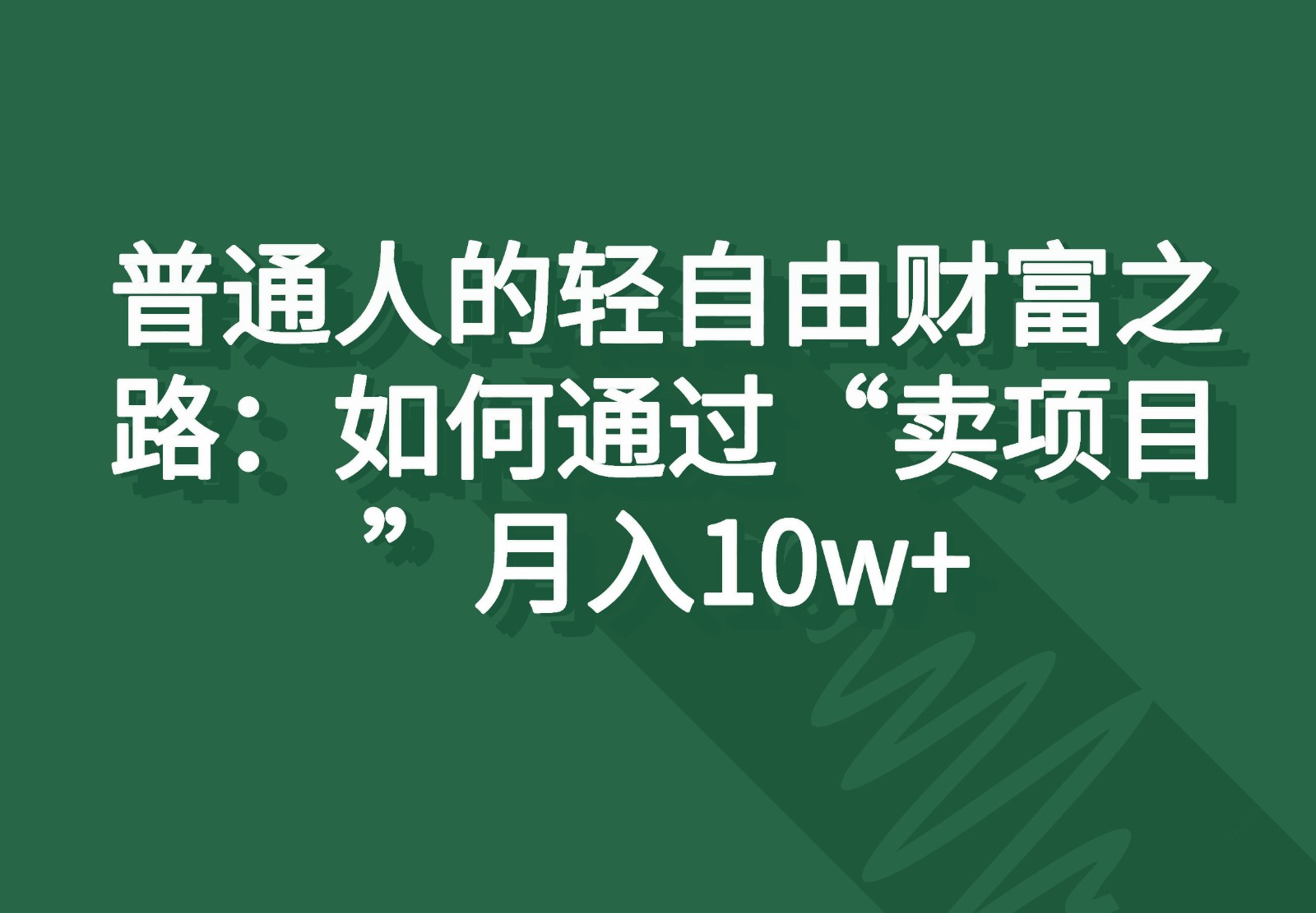普通人的轻自由财富之路：如何通过“卖项目”月入10w+-富爸爸项目圈