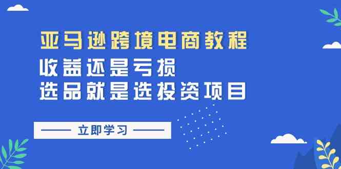 亚马逊跨境电商教程：收益还是亏损！选品就是选投资项目-富爸爸项目圈