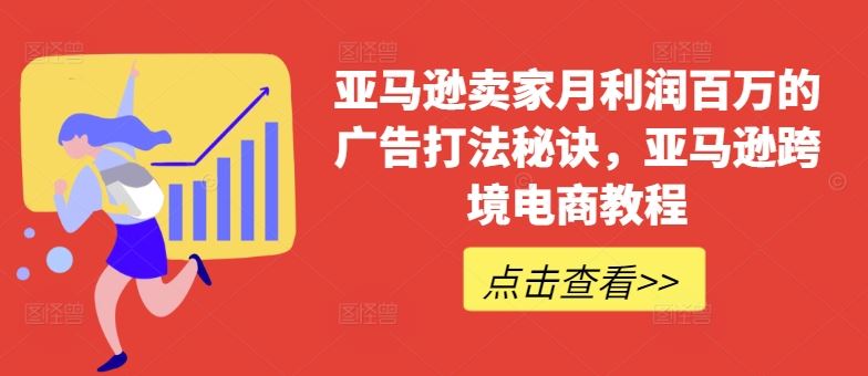 亚马逊卖家月利润百万的广告打法秘诀，亚马逊跨境电商教程-富爸爸项目圈
