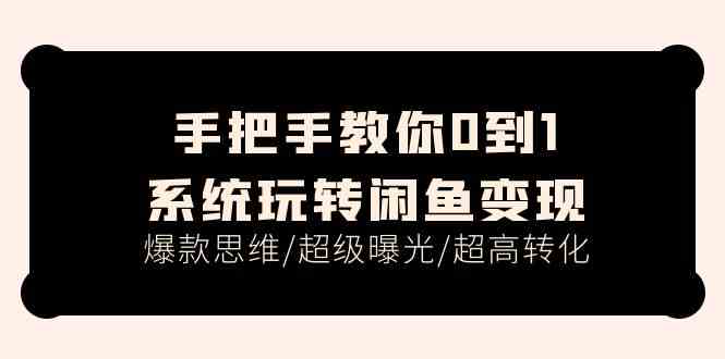 手把手教你0到1系统玩转闲鱼变现，爆款思维/超级曝光/超高转化（15节课）-富爸爸项目圈