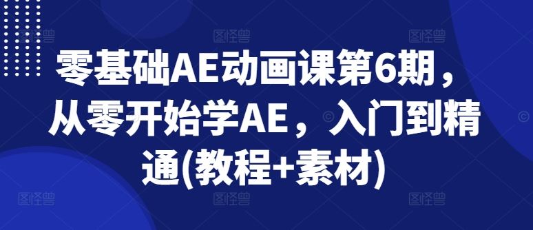 零基础AE动画课第6期，从零开始学AE，入门到精通(教程+素材)-富爸爸项目圈