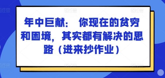 某付费文章：年中巨献： 你现在的贫穷和困境，其实都有解决的思路 (进来抄作业)-富爸爸项目圈