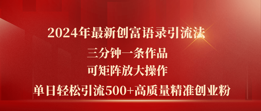 （11465期）2024年最新创富语录引流法，三分钟一条作品可矩阵放大操作，日引流500…-富爸爸项目圈