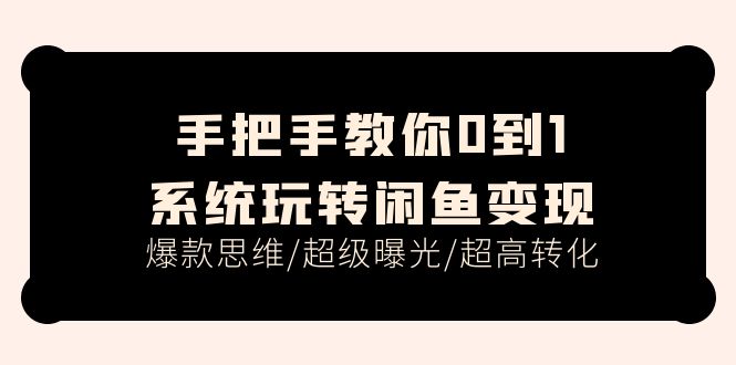 （11459期）手把手教你0到1系统玩转闲鱼变现，爆款思维/超级曝光/超高转化（15节课）-富爸爸项目圈