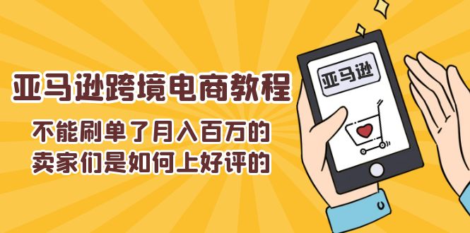 （11455期）不能s单了月入百万的卖家们是如何上好评的，亚马逊跨境电商教程-富爸爸项目圈