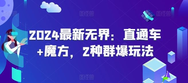 2024最新无界：直通车+魔方，2种群爆玩法-富爸爸项目圈