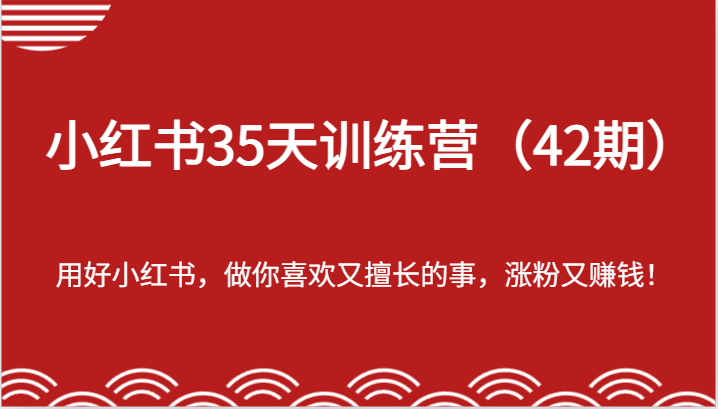 小红书35天训练营（42期）-用好小红书，做你喜欢又擅长的事，涨粉又赚钱！-富爸爸项目圈