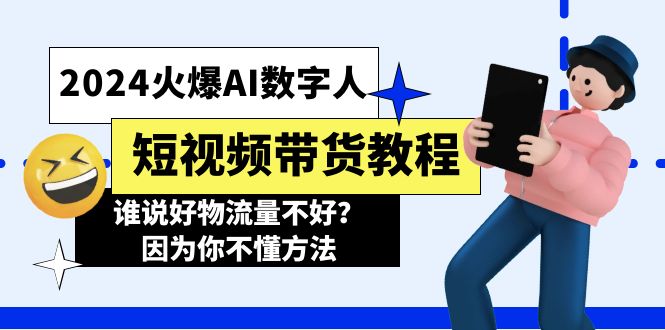 （11480期）2024火爆AI数字人短视频带货教程，谁说好物流量不好？因为你不懂方法-富爸爸项目圈
