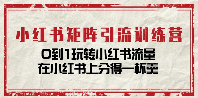 小红书矩阵引流训练营：0到1玩转小红书流量，在小红书上分得一杯羹（14节课）-富爸爸项目圈