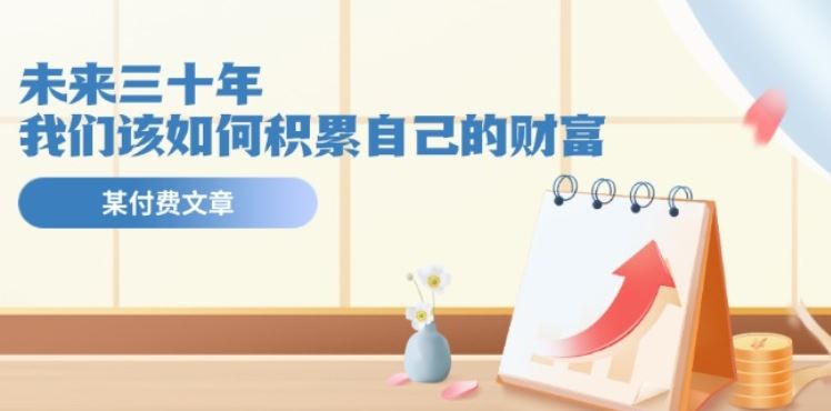 某公众号付费文《未来三十年，我们该如何积累自己的财富》-富爸爸项目圈