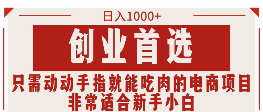 （11488期）只需动动手指就能吃肉的电商项目，日入1000+，创业首选，非常适合新手小白-富爸爸项目圈