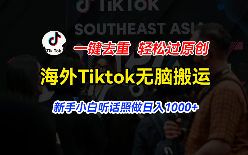 （11487期）海外Tiktok短视频无脑搬运，一键去重轻松过原创，新手小白听话照做日入1000+-富爸爸项目圈