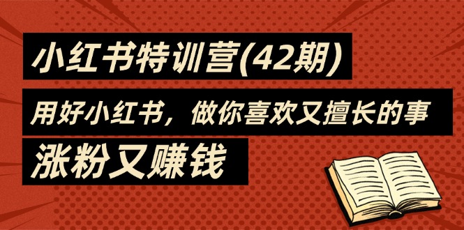 （11492期）35天-小红书特训营(42期)，用好小红书，做你喜欢又擅长的事，涨粉又赚钱-富爸爸项目圈