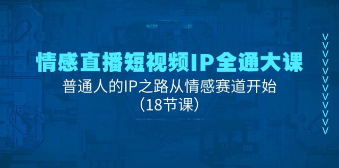 （11497期）情感直播短视频IP全通大课，普通人的IP之路从情感赛道开始（18节课）-富爸爸项目圈