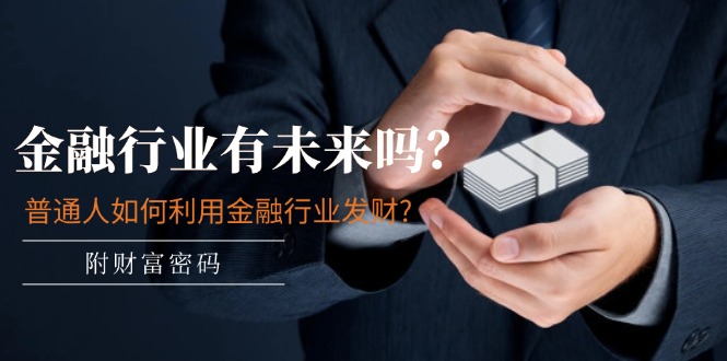 （11499期）某付费文章：金融行业有未来吗？普通人如何利用金融行业发财?(附财富密码)-富爸爸项目圈